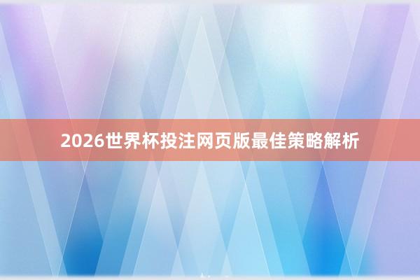 2026世界杯投注网页版最佳策略解析