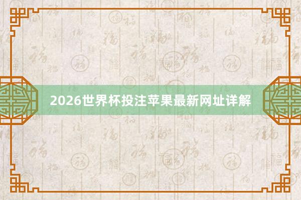 2026世界杯投注苹果最新网址详解
