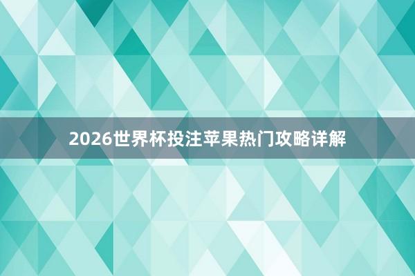 2026世界杯投注苹果热门攻略详解
