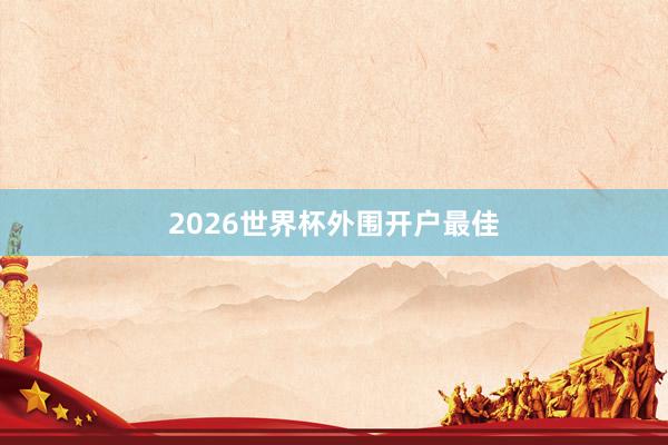 2026世界杯外围开户最佳