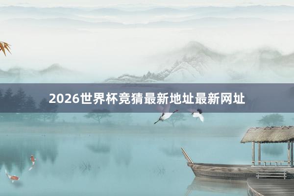 2026世界杯竞猜最新地址最新网址