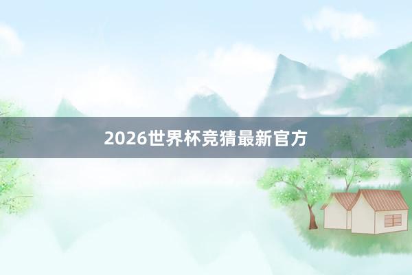 2026世界杯竞猜最新官方