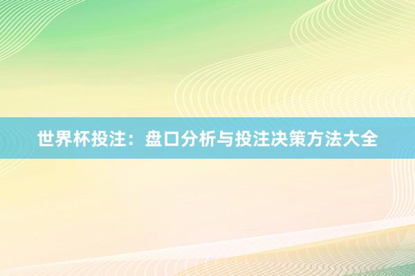 世界杯投注：盘口分析与投注决策方法大全