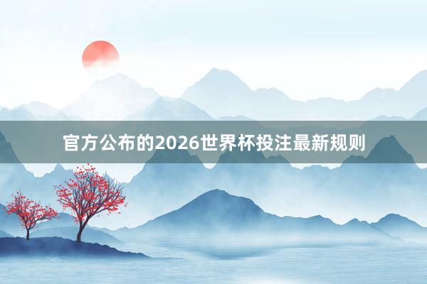 官方公布的2026世界杯投注最新规则