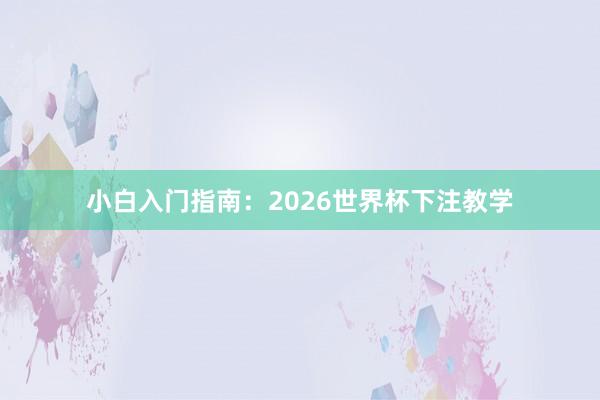 小白入门指南：2026世界杯下注教学