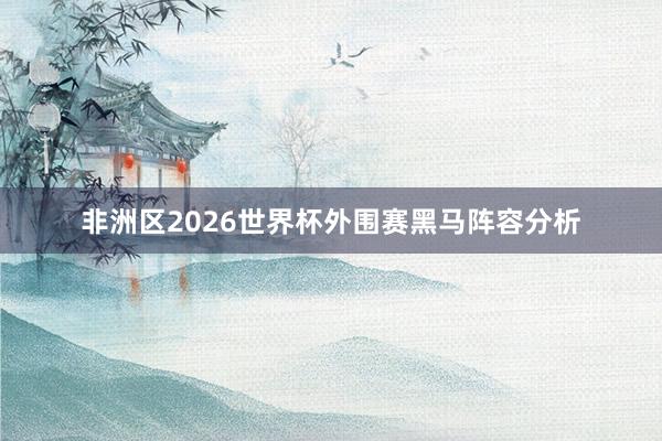 非洲区2026世界杯外围赛黑马阵容分析