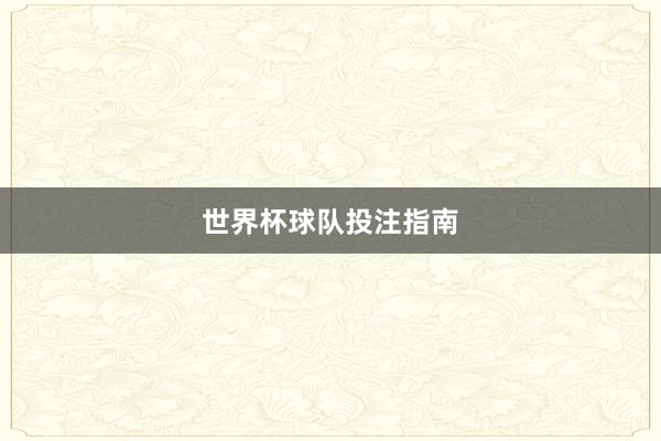 世界杯球队投注指南