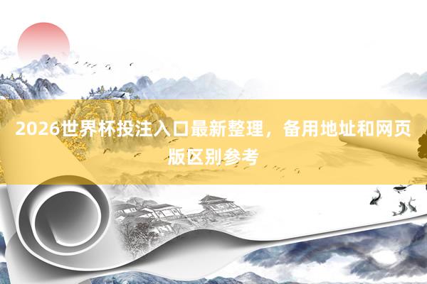 2026世界杯投注入口最新整理，备用地址和网页版区别参考
