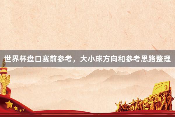 世界杯盘口赛前参考，大小球方向和参考思路整理