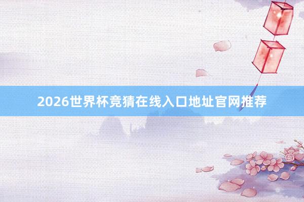2026世界杯竞猜在线入口地址官网推荐