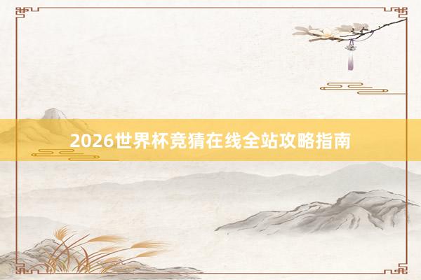 2026世界杯竞猜在线全站攻略指南