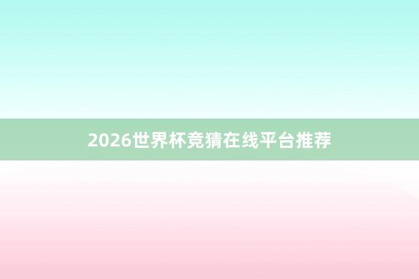 2026世界杯竞猜在线平台推荐