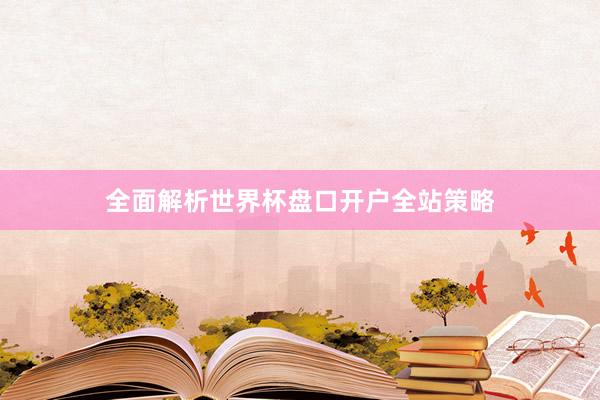 全面解析世界杯盘口开户全站策略