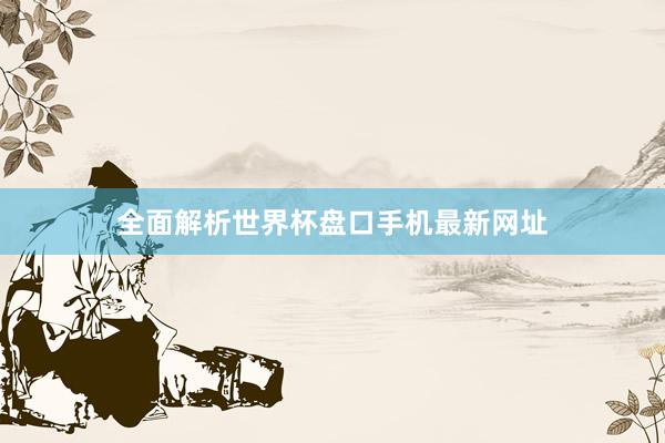全面解析世界杯盘口手机最新网址