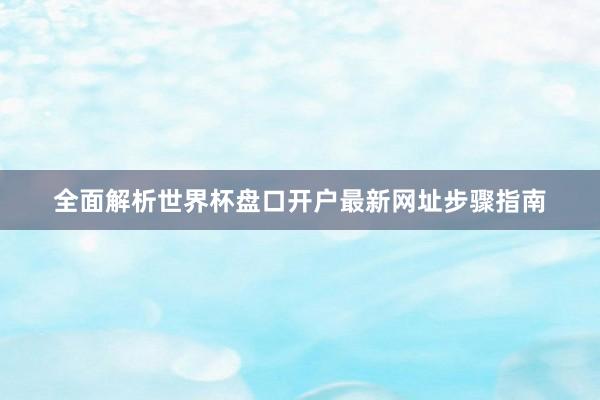 全面解析世界杯盘口开户最新网址步骤指南