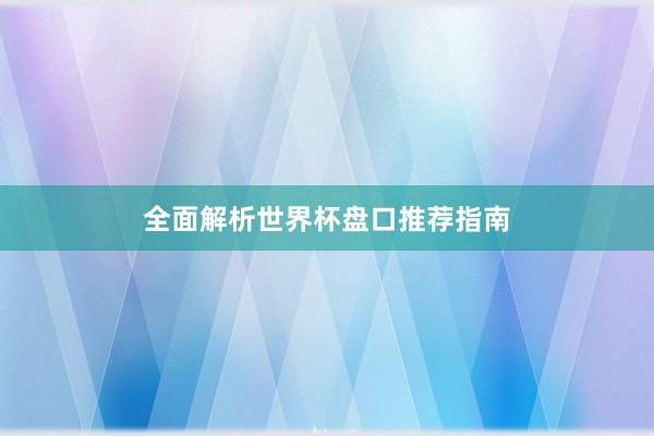 全面解析世界杯盘口推荐指南