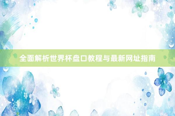 全面解析世界杯盘口教程与最新网址指南