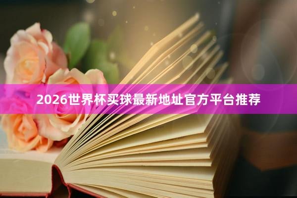 2026世界杯买球最新地址官方平台推荐