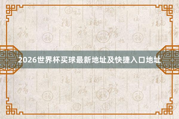 2026世界杯买球最新地址及快捷入口地址
