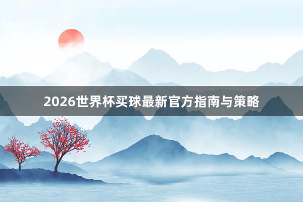 2026世界杯买球最新官方指南与策略
