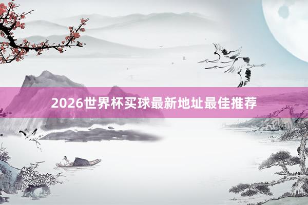 2026世界杯买球最新地址最佳推荐