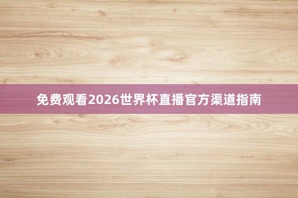 免费观看2026世界杯直播官方渠道指南